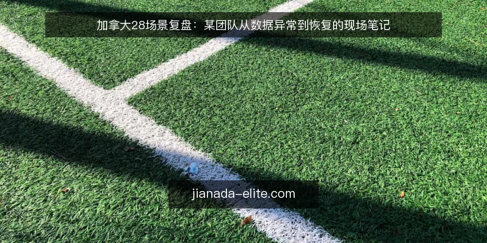 加拿大28场景复盘:某团队从数据异常到恢复的现场笔记 — 现场信号:哪些迹象值得盯住 配图
