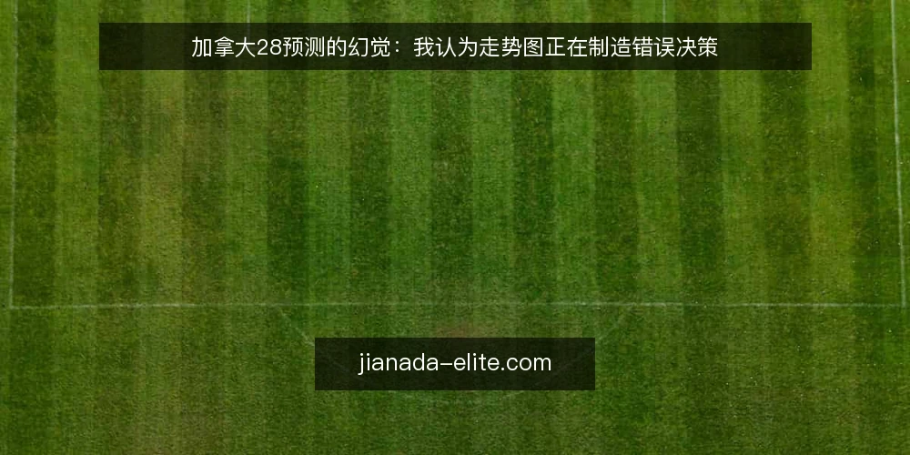 加拿大28预测的幻觉：我认为走势图正在制造错误决策 — 当预测变成直觉：一个常见的操作困境 配图