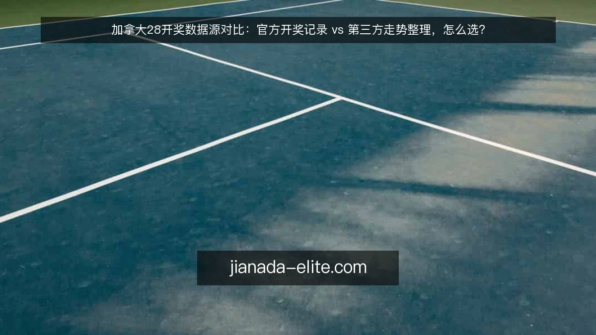加拿大28开奖数据源对比:官方开奖记录 vs 第三方走势整理,怎么选?